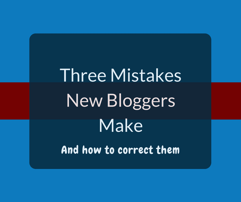 Three Mistakes New Bloggers Make